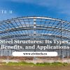 Steel Structures: Its Types, Benefits, and Applications